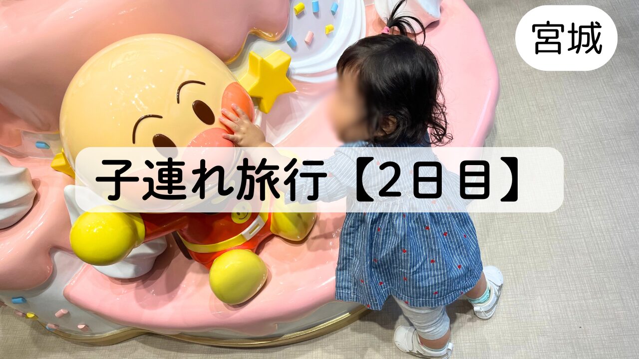 【子連れ仙台旅行/2日目】アンパンマンミュージアムで遊び、秋保温泉を身体を癒す